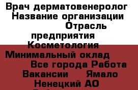 Врач-дерматовенеролог › Название организации ­ Linline › Отрасль предприятия ­ Косметология › Минимальный оклад ­ 200 000 - Все города Работа » Вакансии   . Ямало-Ненецкий АО,Губкинский г.